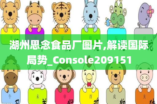 湖州思念食品厂图片,解读国际局势_Console209151