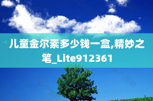 儿童金尔素多少钱一盒,精妙之笔_Lite912361