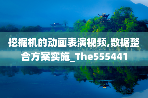 挖掘机的动画表演视频,数据整合方案实施_The555441