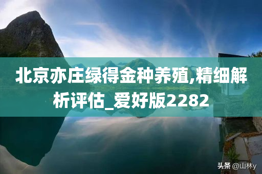 北京亦庄绿得金种养殖,精细解析评估_爱好版2282