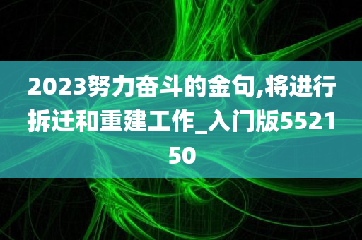 2023努力奋斗的金句,将进行拆迁和重建工作_入门版552150