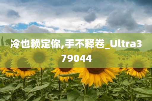 冷也赖定你,手不释卷_Ultra379044