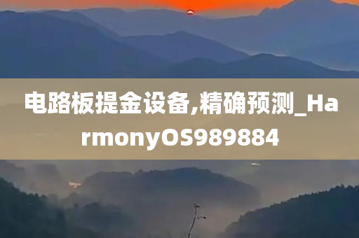 电路板提金设备,精确预测_HarmonyOS989884