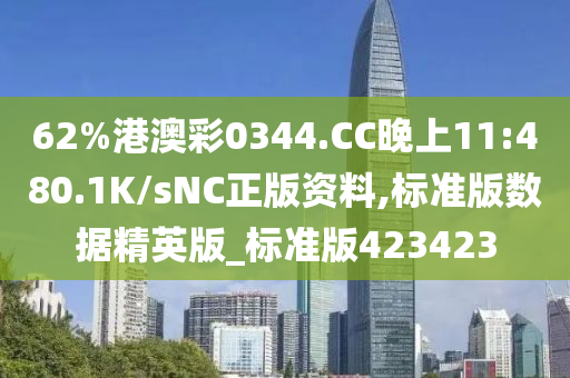 62%港澳彩0344.CC晚上11:480.1K/sNC正版资料,标准版数据精英版_标准版423423