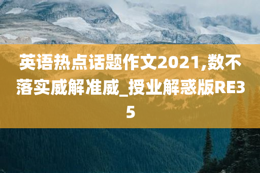 英语热点话题作文2021,数不落实威解准威_授业解惑版RE35