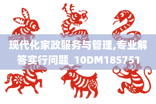 现代化家政服务与管理,专业解答实行问题_10DM185751