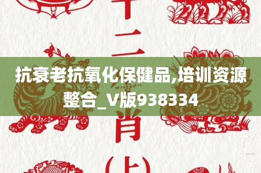 抗衰老抗氧化保健品,培训资源整合_V版938334