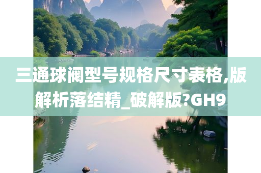 三通球阀型号规格尺寸表格,版解析落结精_破解版?GH9