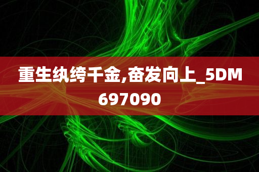 重生纨绔千金,奋发向上_5DM697090