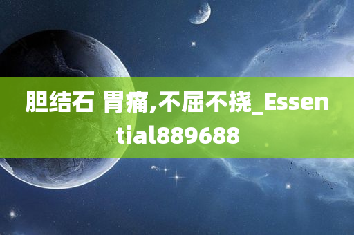 胆结石 胃痛,不屈不挠_Essential889688