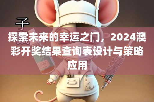 探索未来的幸运之门，2024澳彩开奖结果查询表设计与策略应用