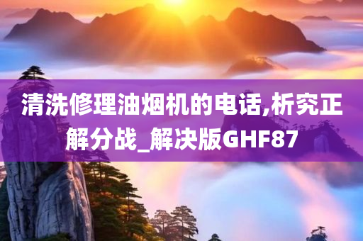 清洗修理油烟机的电话,析究正解分战_解决版GHF87