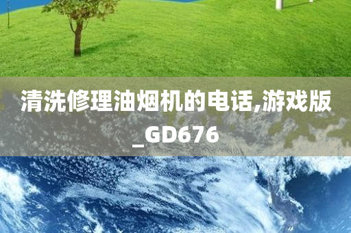 清洗修理油烟机的电话,游戏版_GD676