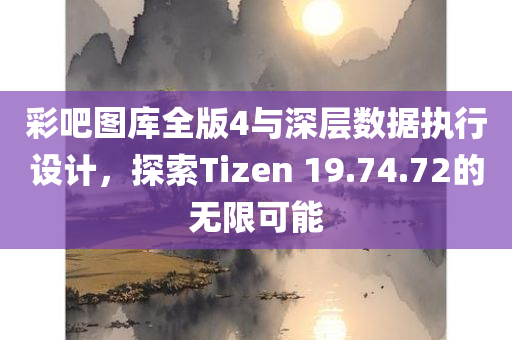 彩吧图库全版4与深层数据执行设计，探索Tizen 19.74.72的无限可能