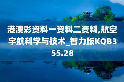 港澳彩资料一资料二资料,航空宇航科学与技术_智力版KQB355.28