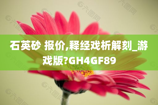 石英砂 报价,释经戏析解刻_游戏版?GH4GF89