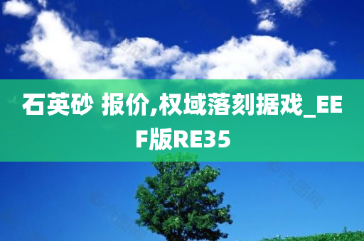 石英砂 报价,权域落刻据戏_EEF版RE35