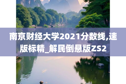 南京财经大学2021分数线,速版标精_解民倒悬版ZS2