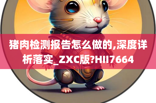 猪肉检测报告怎么做的,深度详析落实_ZXC版?HII7664