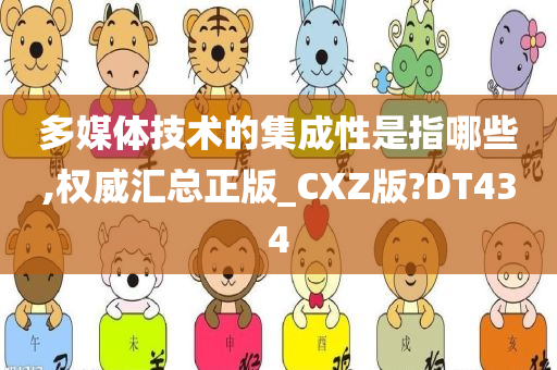 多媒体技术的集成性是指哪些,权威汇总正版_CXZ版?DT434