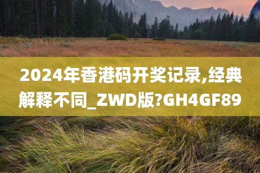 2024年香港码开奖记录,经典解释不同_ZWD版?GH4GF89