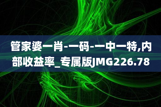 管家婆一肖-一码-一中一特,内部收益率_专属版JMG226.78