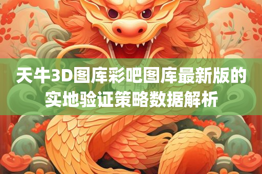 天牛3D图库彩吧图库最新版的实地验证策略数据解析