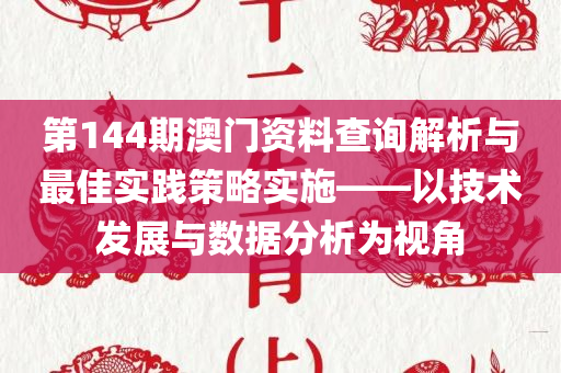 第144期澳门资料查询解析与最佳实践策略实施——以技术发展与数据分析为视角