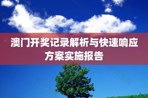 澳门开奖记录解析与快速响应方案实施报告