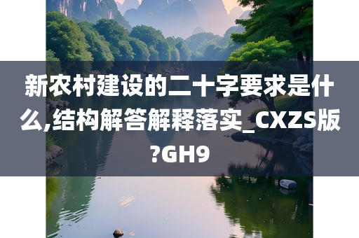 新农村建设的二十字要求是什么,结构解答解释落实_CXZS版?GH9