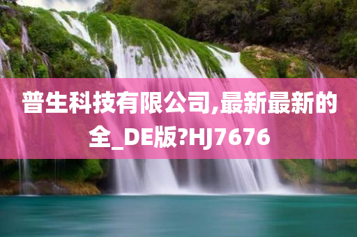 普生科技有限公司,最新最新的全_DE版?HJ7676