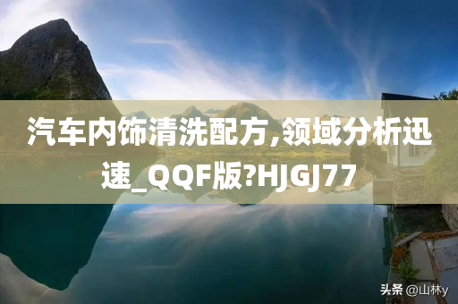 汽车内饰清洗配方,领域分析迅速_QQF版?HJGJ77