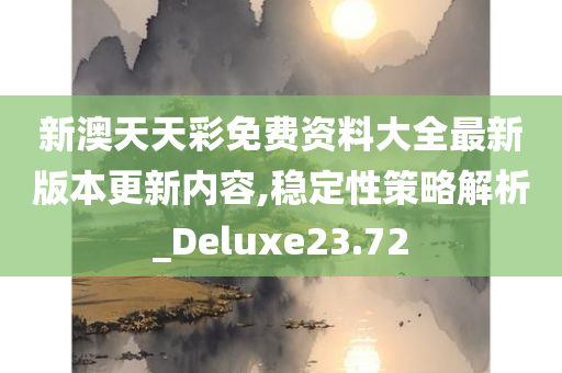 新澳天天彩免费资料大全最新版本更新内容,稳定性策略解析_Deluxe23.72