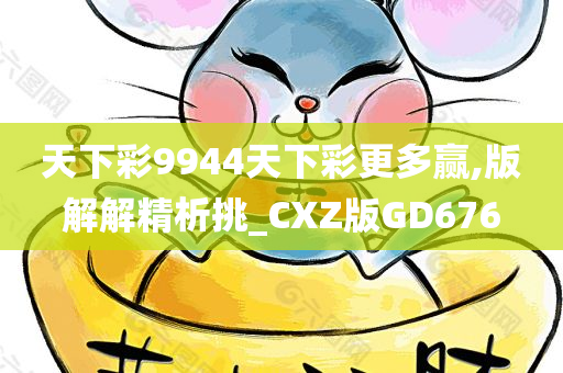 天下彩9944天下彩更多赢,版解解精析挑_CXZ版GD676