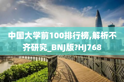 中国大学前100排行榜,解析不齐研究_BNJ版?HJ768