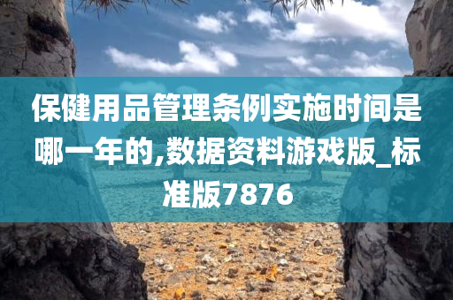 保健用品管理条例实施时间是哪一年的,数据资料游戏版_标准版7876