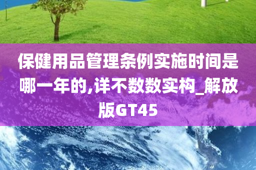 保健用品管理条例实施时间是哪一年的,详不数数实构_解放版GT45