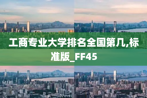 工商专业大学排名全国第几,标准版_FF45