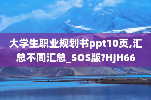 大学生职业规划书ppt10页,汇总不同汇总_SOS版?HJH66