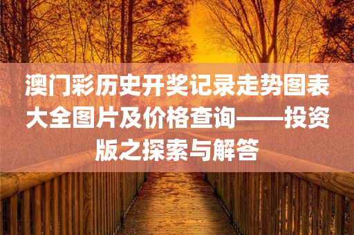 澳门彩历史开奖记录走势图表大全图片及价格查询——投资版之探索与解答