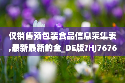 仅销售预包装食品信息采集表,最新最新的全_DE版?HJ7676