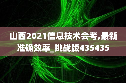 山西2021信息技术会考,最新准确效率_挑战版435435