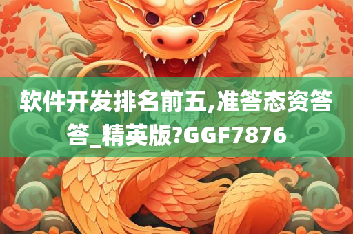 软件开发排名前五,准答态资答答_精英版?GGF7876