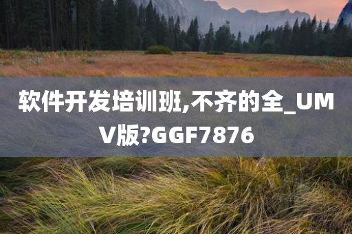 软件开发培训班,不齐的全_UMV版?GGF7876