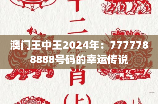 澳门王中王2024年：7777788888号码的幸运传说