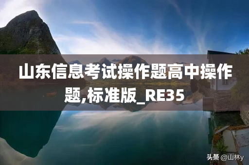 山东信息考试操作题高中操作题,标准版_RE35