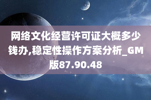 网络文化经营许可证大概多少钱办,稳定性操作方案分析_GM版87.90.48