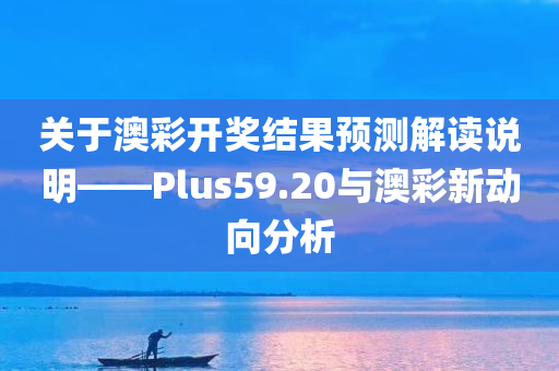 关于澳彩开奖结果预测解读说明——Plus59.20与澳彩新动向分析