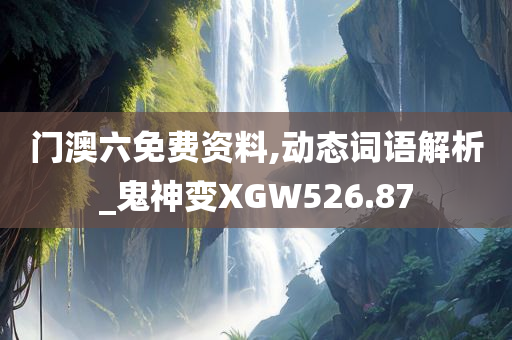 门澳六免费资料,动态词语解析_鬼神变XGW526.87