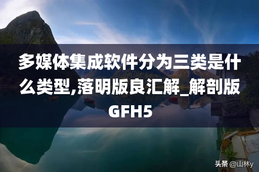 多媒体集成软件分为三类是什么类型,落明版良汇解_解剖版GFH5